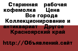 Старинная , рабочая кофемолка.  › Цена ­ 2 500 - Все города Коллекционирование и антиквариат » Другое   . Красноярский край